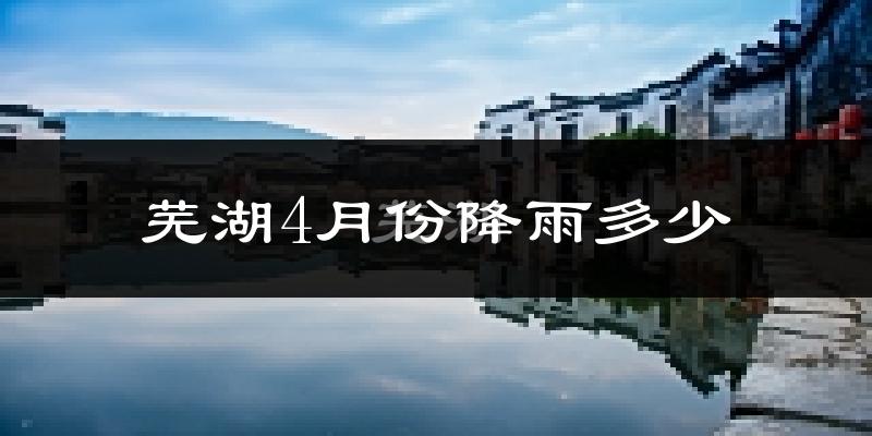 芜湖4月份降雨多少?