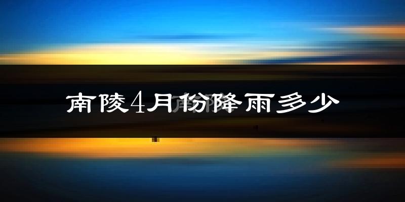南陵4月份降雨多少?