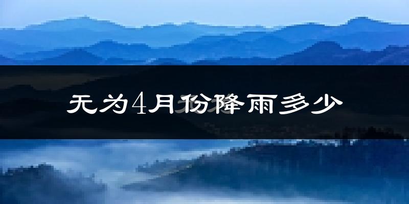无为4月份降雨多少?