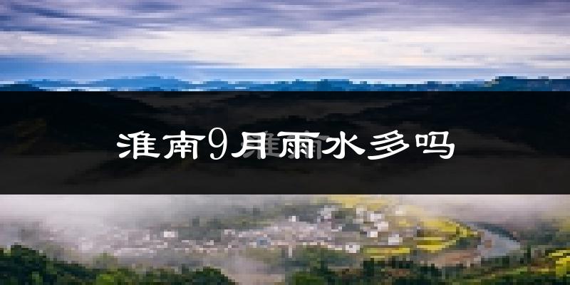 淮南9月雨水多吗?