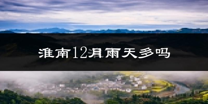 淮南12月雨天多吗?