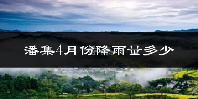 潘集4月份降雨量多少?潘集四月下雨多吗?