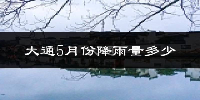 大通5月份降雨量多少?大通五月下雨多吗?