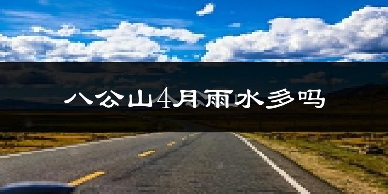八公山4月雨水多吗?