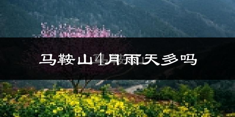 马鞍山4月雨天多吗?