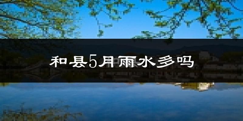 和县5月雨水多吗?