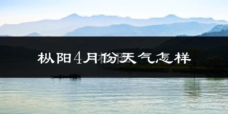 枞阳县4月份天气如何?冷热情况怎么样?