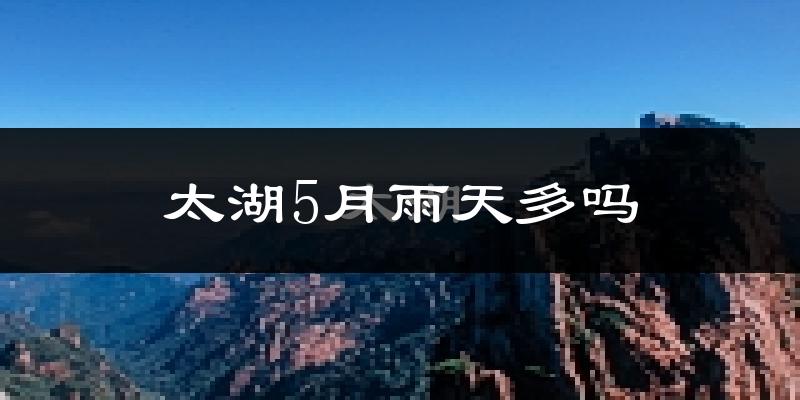 太湖5月雨天多吗?