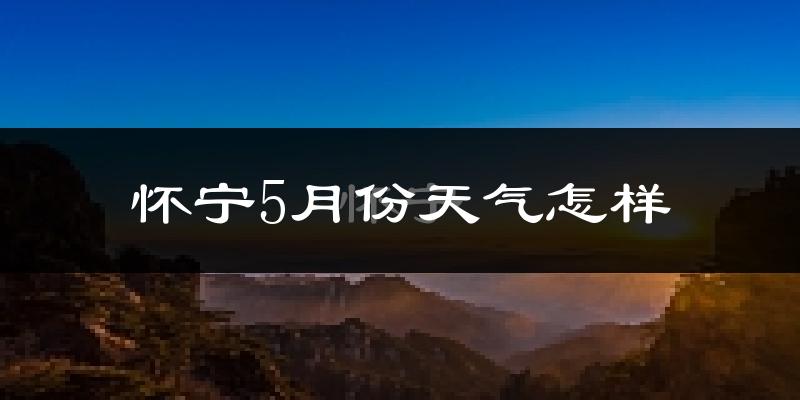 怀宁县5月份天气如何?很热吗?