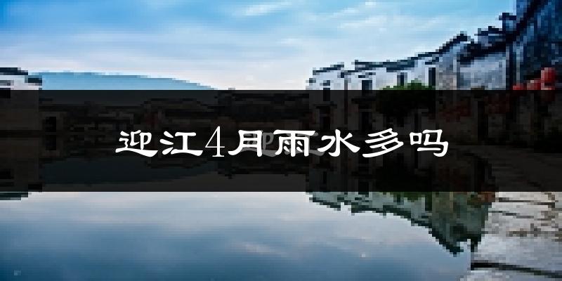 迎江4月雨水多吗?