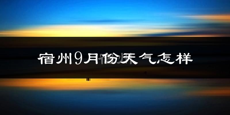 宿州9月份天气怎样?宿州九月热不热?