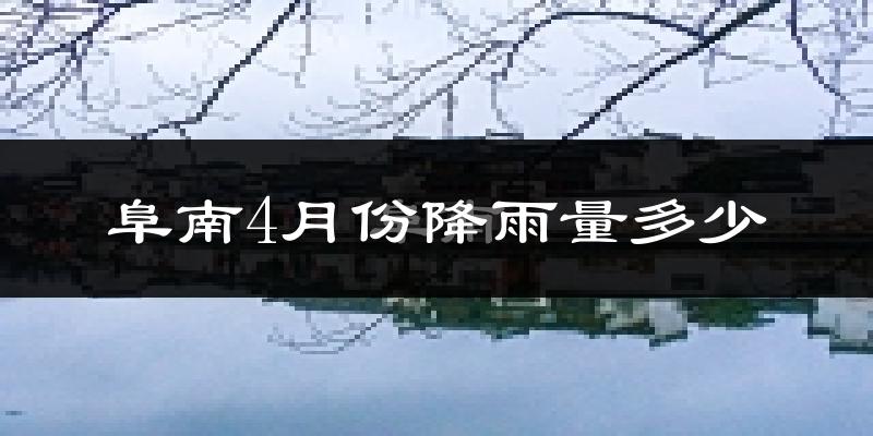 阜南4月份降雨量多少?阜南四月下雨多吗?