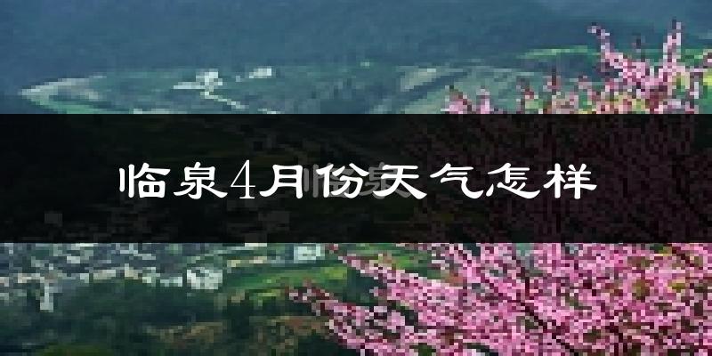 临泉县4月份天气如何?冷热情况怎么样?