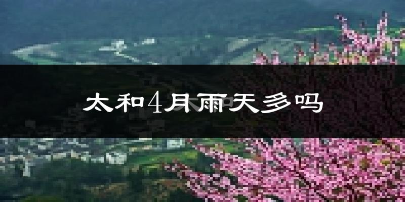 太和4月雨天多吗?