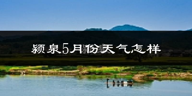 颍泉5月份天气怎样?颍泉五月冷吗?