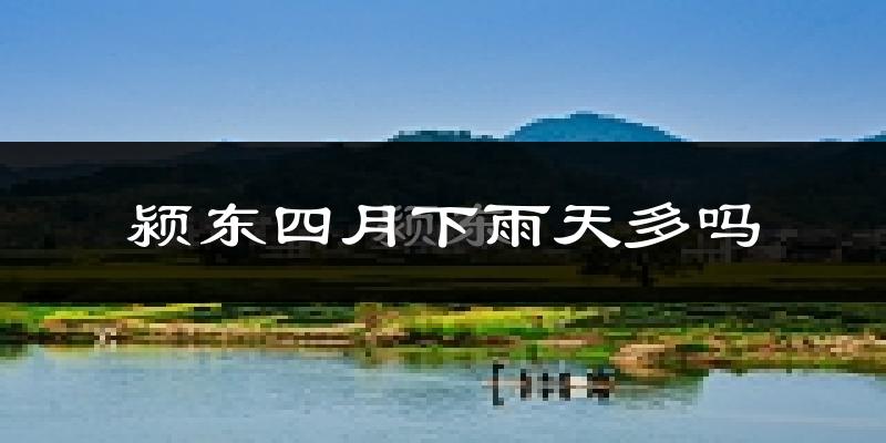 颍东四月下雨天多吗?颍东4月份降雨量多少?