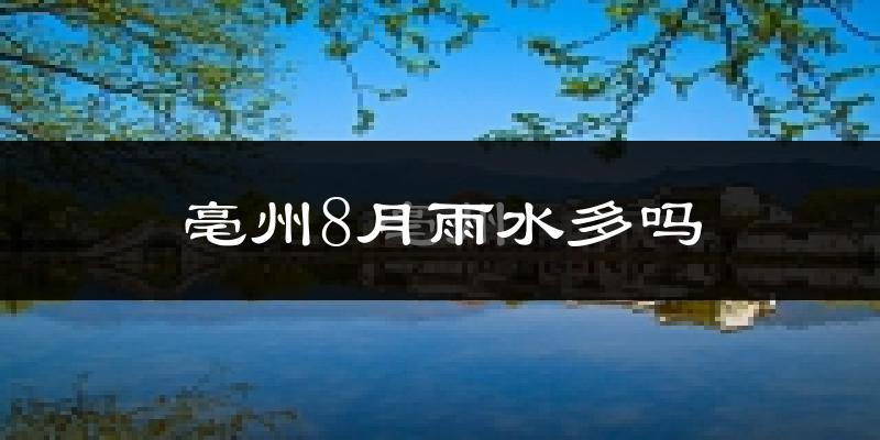 亳州8月雨水多吗?