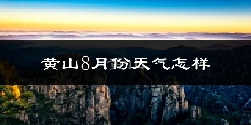 黄山市8月份天气如何?很热吗?