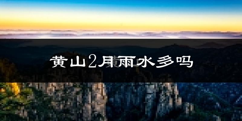 黄山2月雨水多吗?