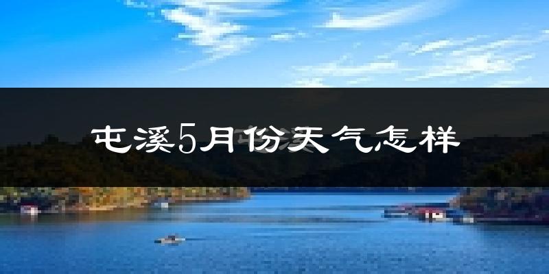 屯溪5月份天气怎样?屯溪五月冷不冷?