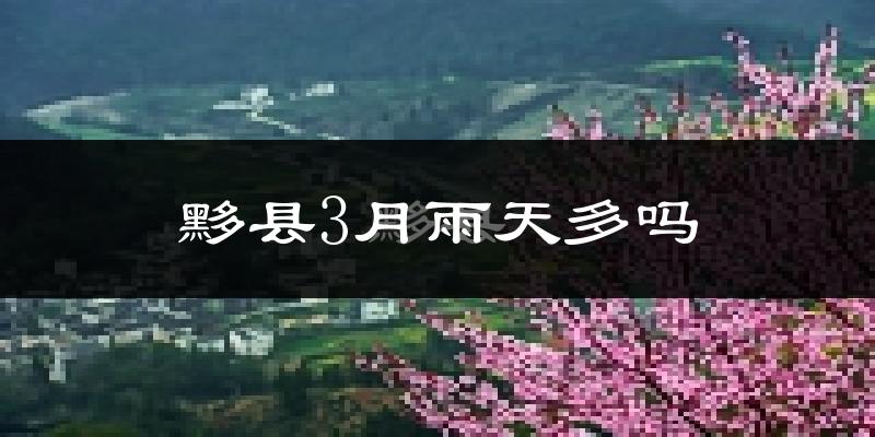 黟县3月雨天多吗?