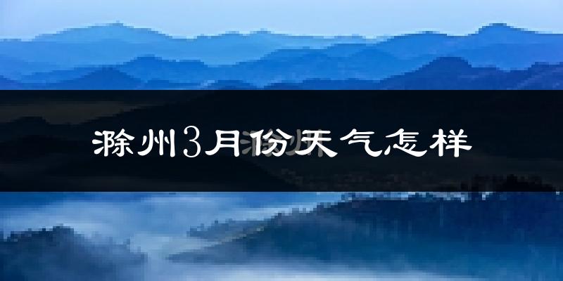 滁州3月份天气如何?冷吗?
