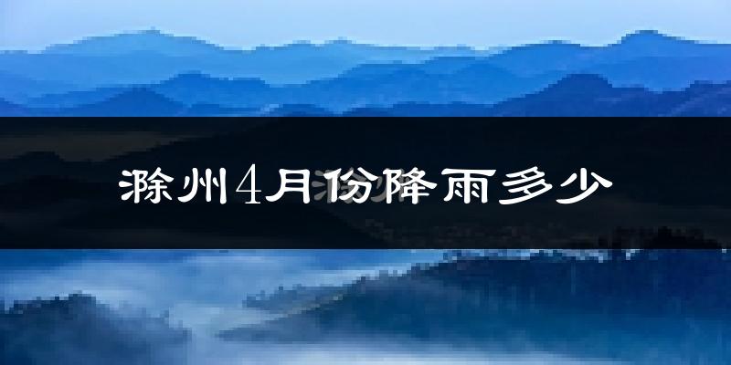 滁州4月份降雨多少?