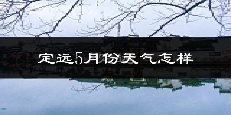 定远县5月份天气如何?很热吗?