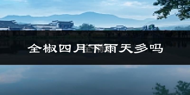 全椒四月下雨天多吗?全椒4月份降雨量多少?