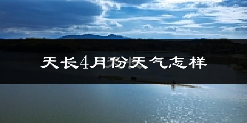天长市4月份天气如何?冷热情况怎么样?