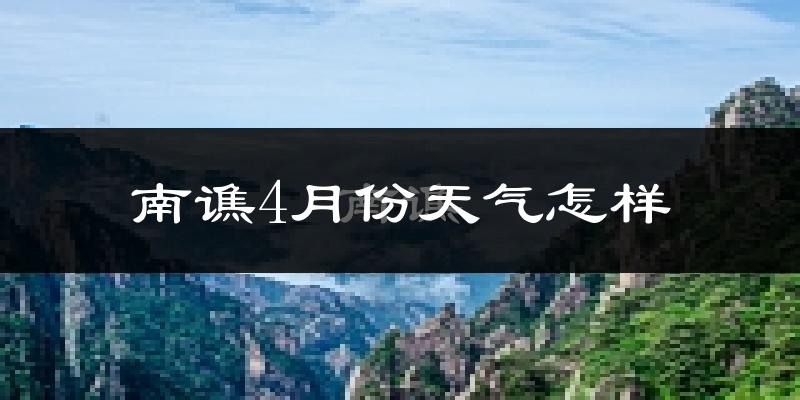 南谯4月份天气怎样?南谯四月冷不冷?