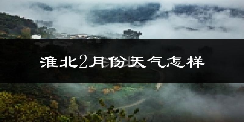 淮北市2月份天气如何?很冷吗?