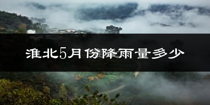淮北5月份降雨量多少?淮北五月下雨多吗?