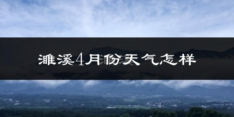 濉溪县4月份天气如何?天气冷热情况分析