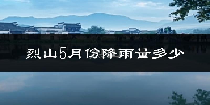 烈山5月份降雨量多少?烈山五月下雨多吗?