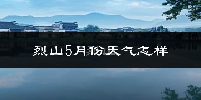 烈山5月份天气怎样?烈山五月冷不冷?