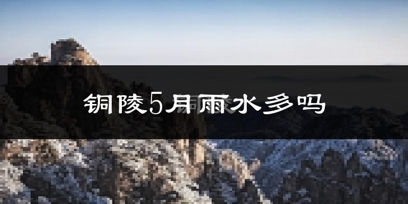 铜陵5月雨水多吗?