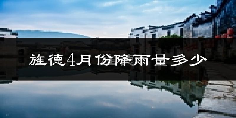 旌德4月份降雨量多少?旌德四月下雨多吗?