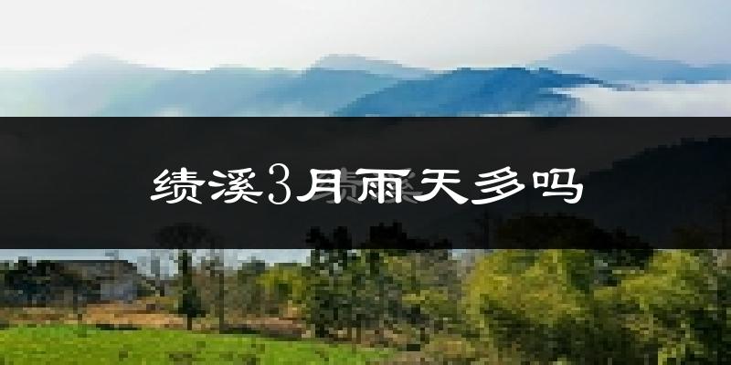 绩溪3月雨天多吗?