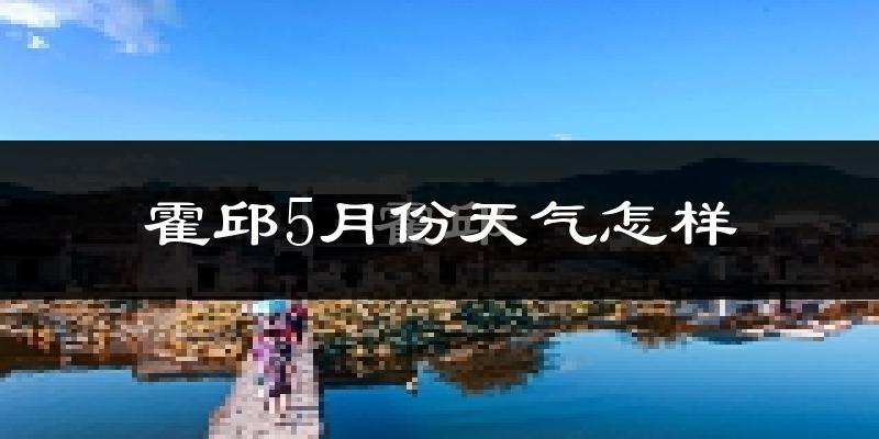 霍邱县5月份天气如何?很热吗?