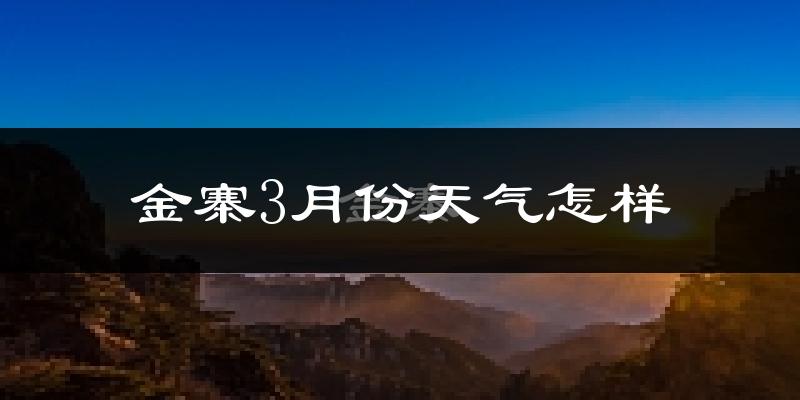 金寨县3月份天气如何?冷热情况怎么样?
