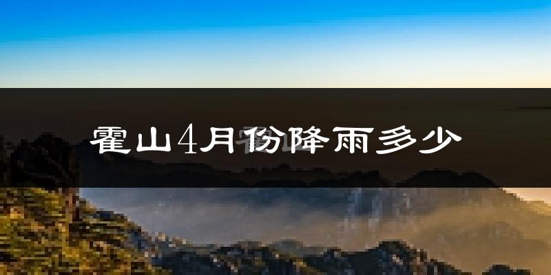霍山4月份降雨多少?