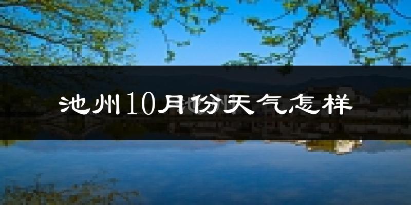 池州10月份天气怎样?池州十月冷吗?