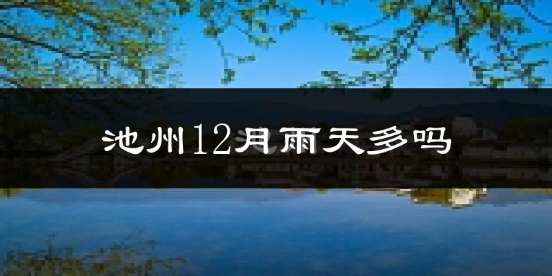 池州12月雨天多吗?