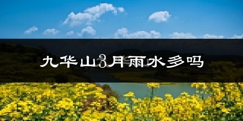九华山3月雨水多吗?