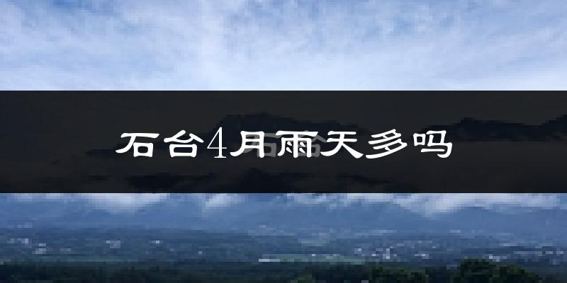 石台4月雨天多吗?