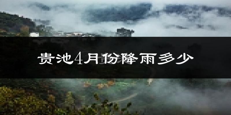 贵池4月份降雨多少?