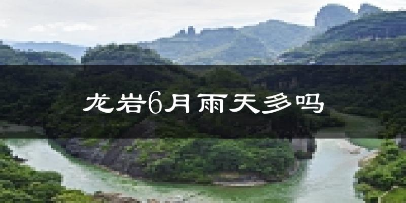 龙岩6月雨天多吗?