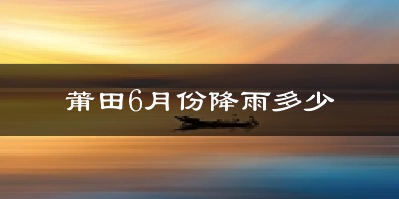 莆田6月份降雨多少?