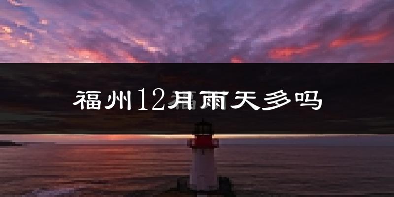 福州12月雨天多吗?